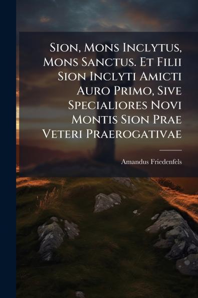 Sion Mons Inclytus Mons Sanctus. Et Filii Sion Inclyti Amicti Auro Primo Sive Specialiores Novi Montis Sion Prae Veteri Praerogativae
