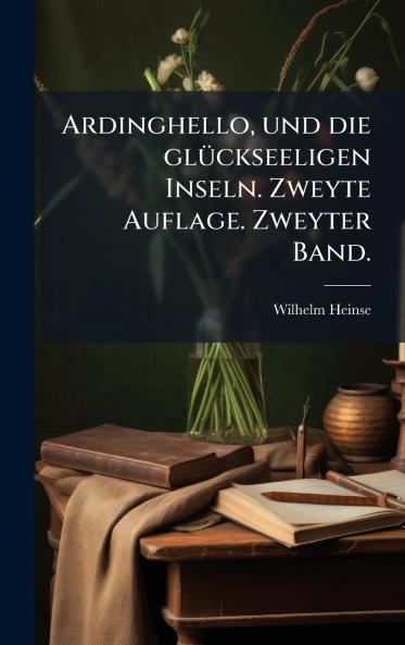Ardinghello und die glÃ¼ckseeligen Inseln. Zweyte Auflage. Zweyter Band.