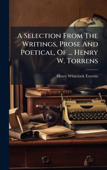A Selection From The Writings Prose And Poetical Of ... Henry W. Torrens