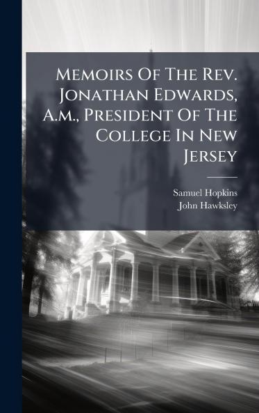 Memoirs Of The Rev. Jonathan Edwards A.m. President Of The College In New Jersey