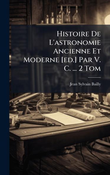 Histoire De L'astronomie Ancienne Et Moderne [ed.] Par V. C. ... 2 Tom