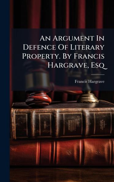 An Argument In Defence Of Literary Property. By Francis Hargrave Esq