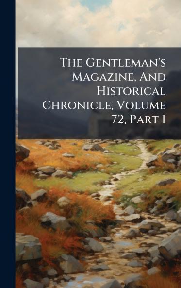 The Gentleman's Magazine And Historical Chronicle Volume 72 Part 1