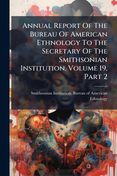 Annual Report Of The Bureau Of American Ethnology To The Secretary Of The Smithsonian Institution Volume 19 Part 2