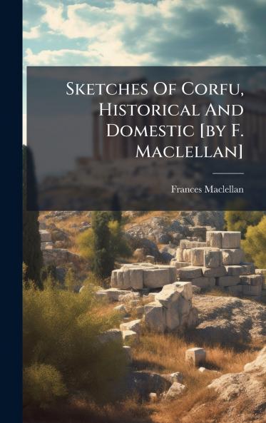 Sketches Of Corfu Historical And Domestic [by F. Maclellan]