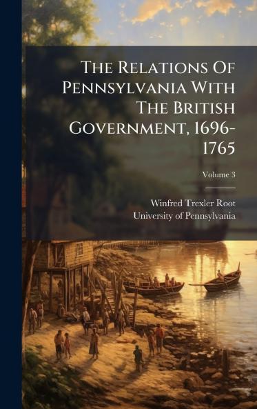 The Relations Of Pennsylvania With The British Government 1696-1765