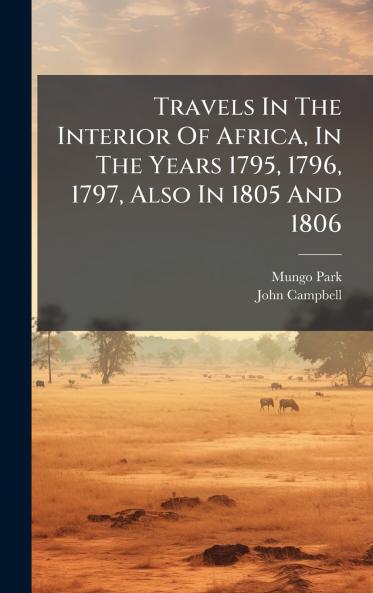 Travels In The Interior Of Africa In The Years 1795 1796 1797 Also In 1805 And 1806