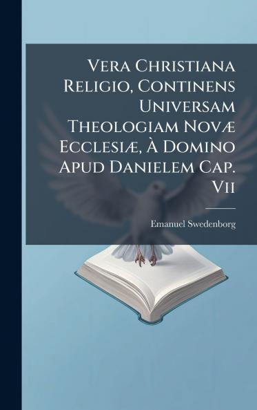 Vera Christiana Religio Continens Universam Theologiam NovÃ¦ EcclesiÃ¦ Ã Domino Apud Danielem Cap. Vii