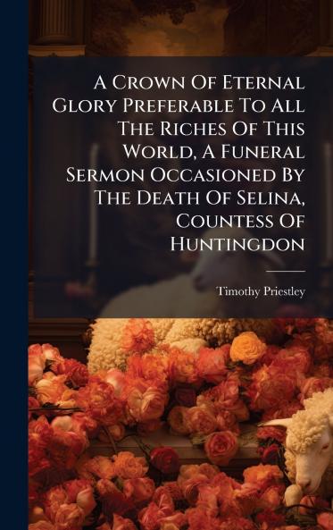 A Crown Of Eternal Glory Preferable To All The Riches Of This World A Funeral Sermon Occasioned By The Death Of Selina Countess Of Huntingdon