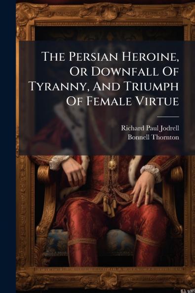 The Persian Heroine Or Downfall Of Tyranny And Triumph Of Female Virtue