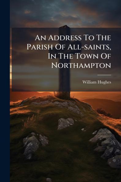 An Address To The Parish Of All-saints In The Town Of Northampton