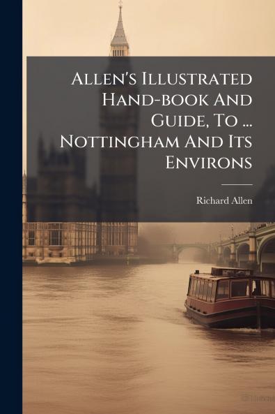 Allen's Illustrated Hand-book And Guide To ... Nottingham And Its Environs