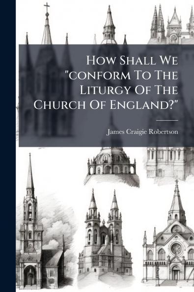 How Shall We conform To The Liturgy Of The Church Of England?