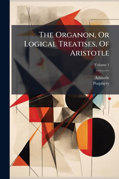 The Organon Or Logical Treatises Of Aristotle