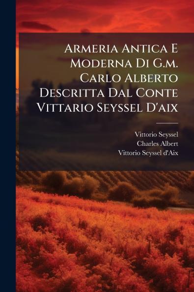 Armeria Antica E Moderna Di G.m. Carlo Alberto Descritta Dal Conte Vittario Seyssel D'aix