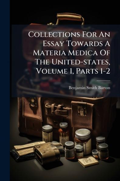 Collections For An Essay Towards A Materia Medica Of The United-states Volume 1 Parts 1-2