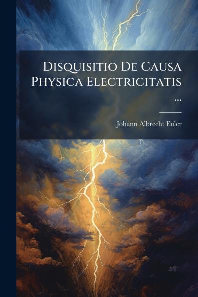 Disquisitio De Causa Physica Electricitatis ...