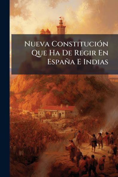 Nueva ConstituciÃ³n Que Ha De Regir En EspaÃ±a E Indias