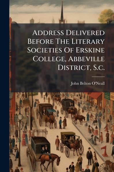 Address Delivered Before The Literary Societies Of Erskine College Abbeville District S.c.