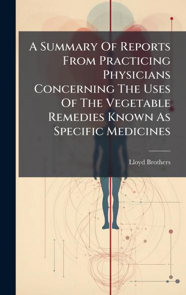A Summary Of Reports From Practicing Physicians Concerning The Uses Of The Vegetable Remedies Known As Specific Medicines