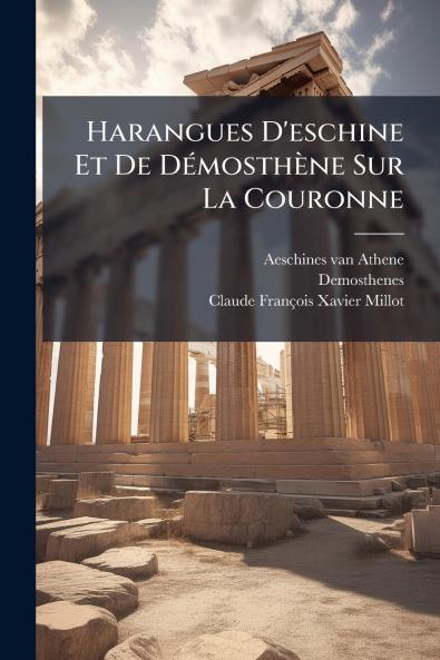 Harangues D'eschine Et De DÃ©mosthÃ¨ne Sur La Couronne