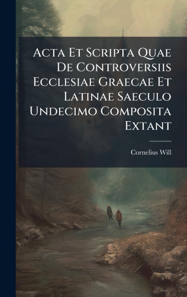 Acta Et Scripta Quae De Controversiis Ecclesiae Graecae Et Latinae Saeculo Undecimo Composita Extant
