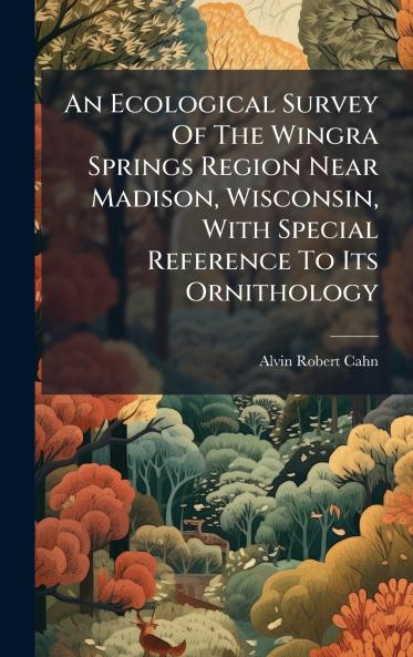 An Ecological Survey Of The Wingra Springs Region Near Madison Wisconsin With Special Reference To Its Ornithology