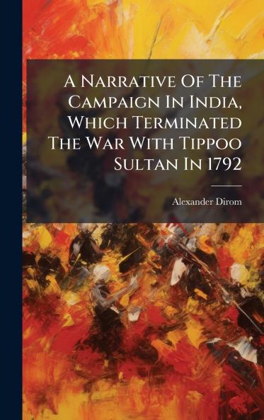 A Narrative Of The Campaign In India Which Terminated The War With Tippoo Sultan In 1792