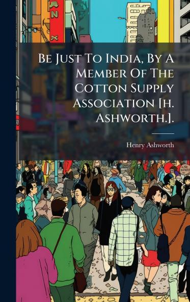 Be Just To India By A Member Of The Cotton Supply Association [h. Ashworth.].