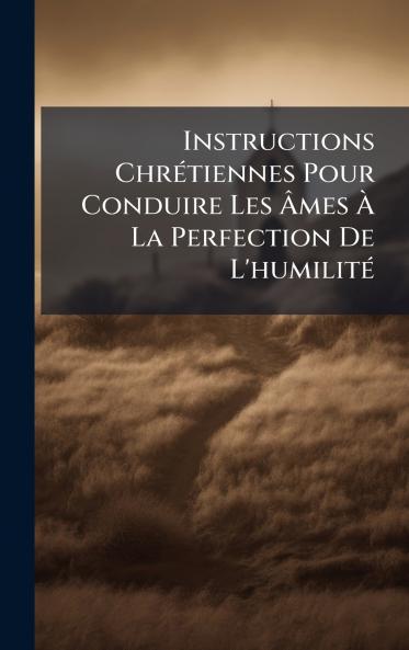 Instructions ChrÃ©tiennes Pour Conduire Les Ãmes Ã La Perfection De L'humilitÃ©