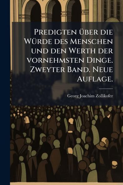 Predigten Ã¼ber die WÃ¼rde des Menschen und den Werth der vornehmsten Dinge. Zweyter Band. Neue Auflage.