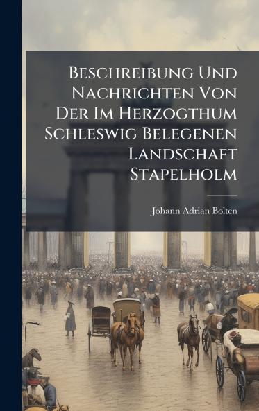 Beschreibung Und Nachrichten Von Der Im Herzogthum Schleswig Belegenen Landschaft Stapelholm