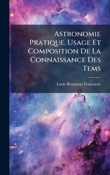 Astronomie Pratique. Usage Et Composition De La Connaissance Des Tems