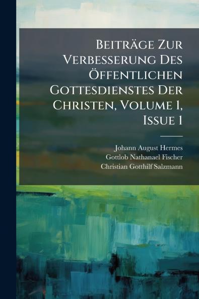 BeitrÃ¤ge Zur Verbesserung Des Ãffentlichen Gottesdienstes Der Christen Volume 1 Issue 1