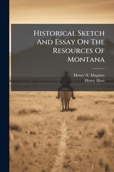 Historical Sketch And Essay On The Resources Of Montana