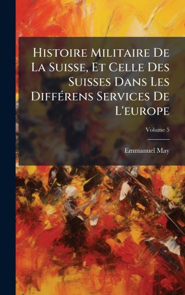 Histoire Militaire De La Suisse Et Celle Des Suisses Dans Les DiffÃ©rens Services De L'europe