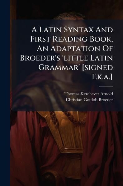 A Latin Syntax And First Reading Book An Adaptation Of Broeder's 'little Latin Grammar' [signed T.k.a.]