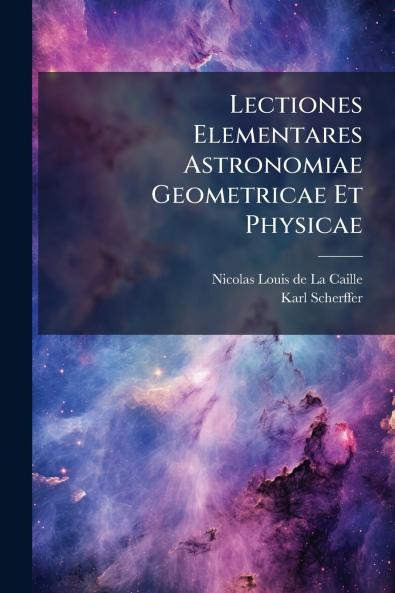Lectiones Elementares Astronomiae Geometricae Et Physicae