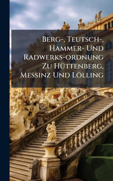 Berg- Teutsch- Hammer- Und Radwerks-ordnung Zu HÃ¼ttenberg MeÃinz Und LÃ¶lling