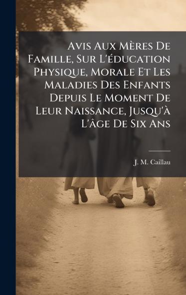 Avis Aux MÃ¨res De Famille Sur L'Ã©ducation Physique Morale Et Les Maladies Des Enfants Depuis Le Moment De Leur Naissance Jusqu'Ã  L'Ã¢ge De Six Ans
