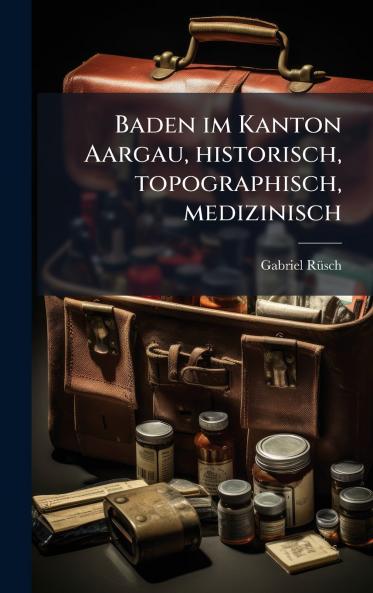 Baden im Kanton Aargau historisch topographisch medizinisch