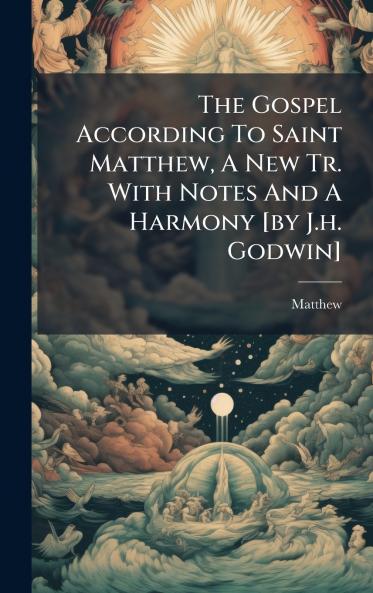 The Gospel According To Saint Matthew A New Tr. With Notes And A Harmony [by J.h. Godwin]