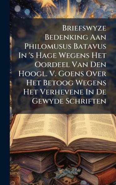 Briefswyze Bedenking Aan Philomusus Batavus In 's Hage Wegens Het Oordeel Van Den Hoogl. V. Goens Over Het Betoog Wegens Het Verhevene In De Gewyde Schriften