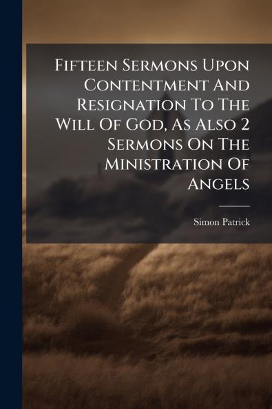 Fifteen Sermons Upon Contentment And Resignation To The Will Of God As Also 2 Sermons On The Ministration Of Angels