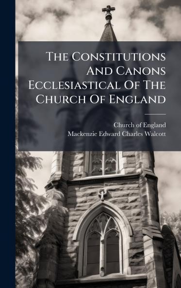 The Constitutions And Canons Ecclesiastical Of The Church Of England