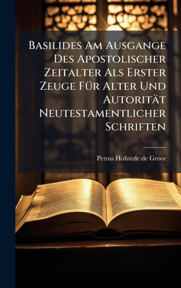 Basilides Am Ausgange Des Apostolischer Zeitalter Als Erster Zeuge FÃ¼r Alter Und AutoritÃ¤t Neutestamentlicher Schriften