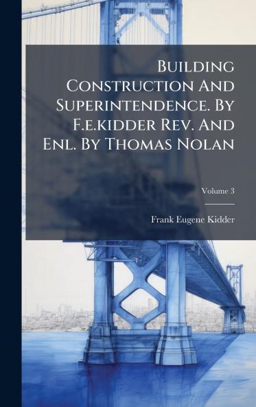 Building Construction And Superintendence. By F.e.kidder Rev. And Enl. By Thomas Nolan