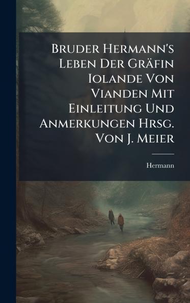 Bruder Hermann's Leben Der GrÃ¤fin Iolande Von Vianden Mit Einleitung Und Anmerkungen Hrsg. Von J. Meier