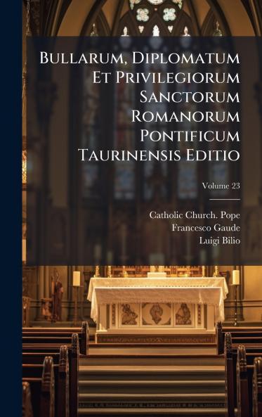 Bullarum Diplomatum Et Privilegiorum Sanctorum Romanorum Pontificum Taurinensis Editio
