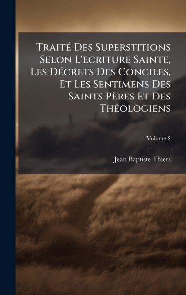 TraitÃ© Des Superstitions Selon L'ecriture Sainte Les DÃ©crets Des Conciles Et Les Sentimens Des Saints PÃ¨res Et Des ThÃ©ologiens